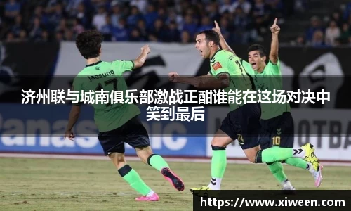 济州联与城南俱乐部激战正酣谁能在这场对决中笑到最后
