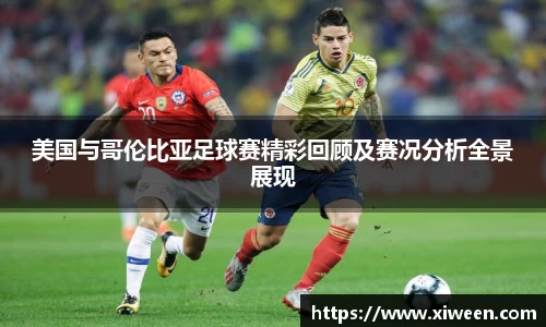 美国与哥伦比亚足球赛精彩回顾及赛况分析全景展现