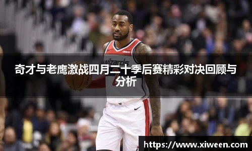 奇才与老鹰激战四月二十季后赛精彩对决回顾与分析