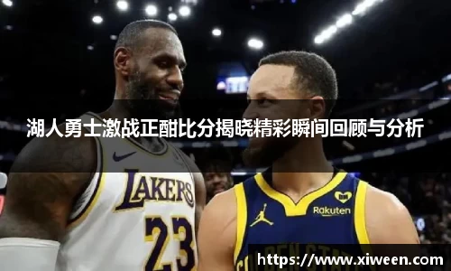 湖人勇士激战正酣比分揭晓精彩瞬间回顾与分析